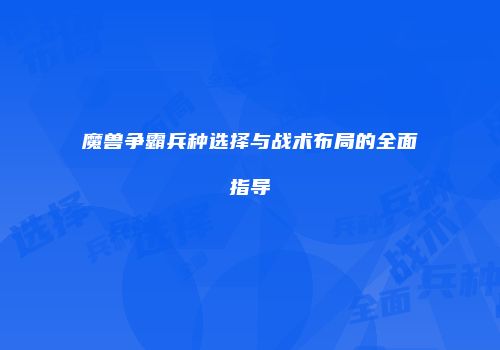 魔兽争霸兵种选择与战术布局的全面指导