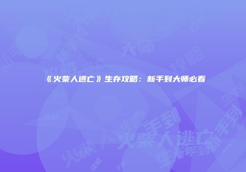 《火柴人逃亡》生存攻略：新手到大师必看