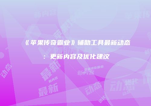 《苹果传奇霸业》辅助工具最新动态：更新内容及优化建议