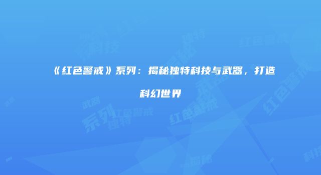 《红色警戒》系列：揭秘独特科技与武器，打造科幻世界