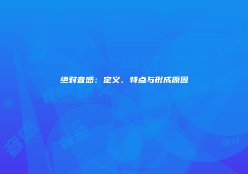 绝对音感：定义、特点与形成原因