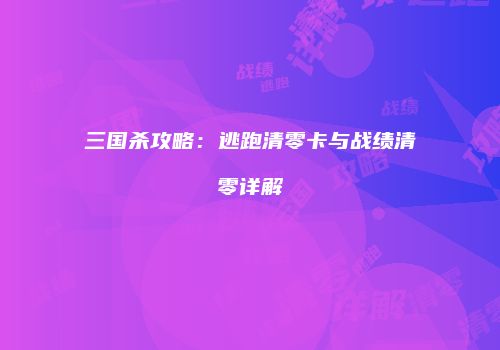 三国杀攻略：逃跑清零卡与战绩清零详解