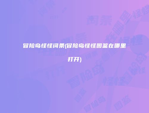 冒险岛怪怪词条(冒险岛怪怪图鉴在哪里打开)