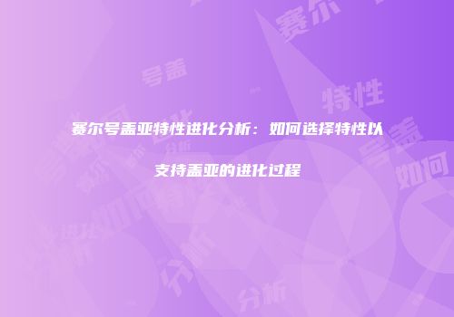 赛尔号盖亚特性进化分析：如何选择特性以支持盖亚的进化过程