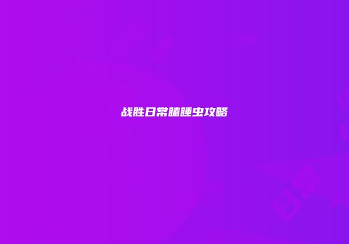 战胜日常瞌睡虫攻略