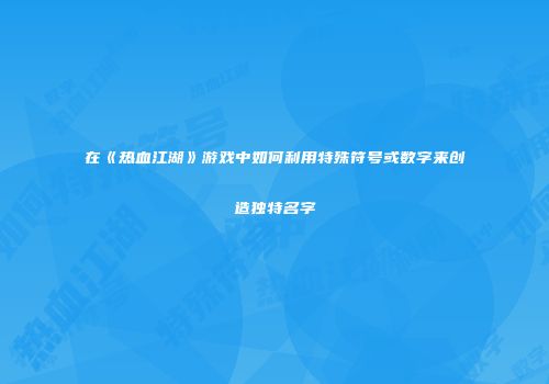 在《热血江湖》游戏中如何利用特殊符号或数字来创造独特名字