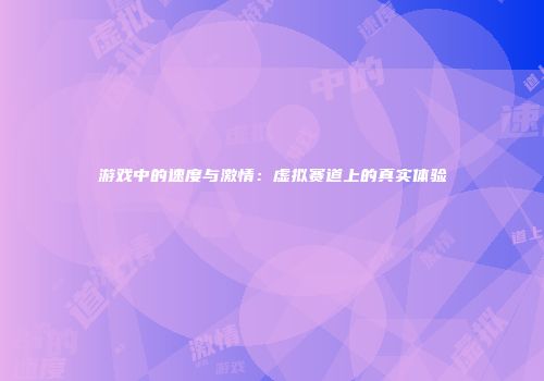游戏中的速度与激情：虚拟赛道上的真实体验