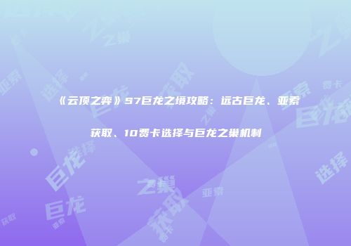 《云顶之弈》S7巨龙之境攻略：远古巨龙、亚索获取、10费卡选择与巨龙之巢机制