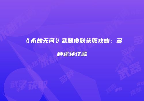 《永劫无间》武器皮肤获取攻略：多种途径详解