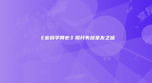 《密码学简史》揭开失踪室友之谜