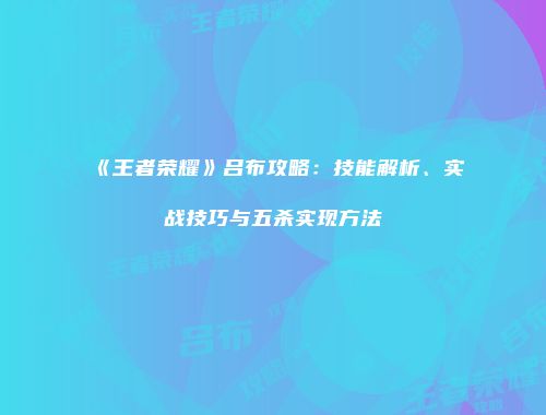 《王者荣耀》吕布攻略：技能解析、实战技巧与五杀实现方法