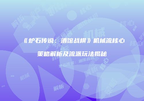 《炉石传说：酒馆战棋》机械流核心策略解析及流派玩法揭秘