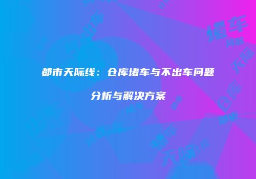 都市天际线：仓库堵车与不出车问题分析与解决方案