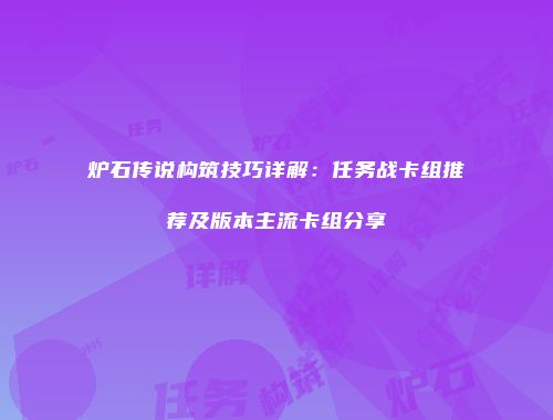 炉石传说构筑技巧详解：任务战卡组推荐及版本主流卡组分享