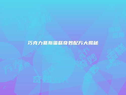 巧克力慕斯蛋糕奇妙配方大揭秘
