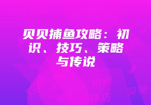 贝贝捕鱼攻略：初识、技巧、策略与传说