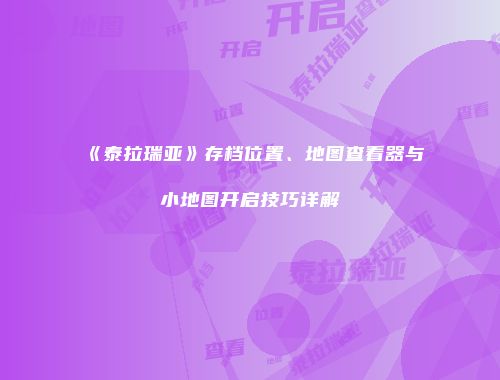 《泰拉瑞亚》存档位置、地图查看器与小地图开启技巧详解