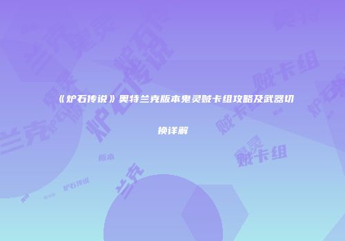 《炉石传说》奥特兰克版本鬼灵贼卡组攻略及武器切换详解