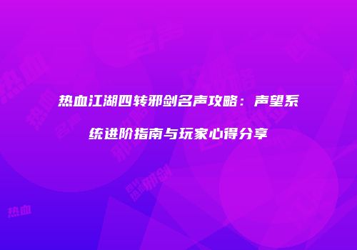 热血江湖四转邪剑名声攻略：声望系统进阶指南与玩家心得分享