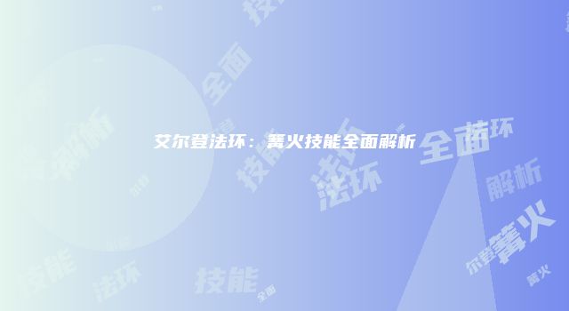 艾尔登法环：篝火技能全面解析