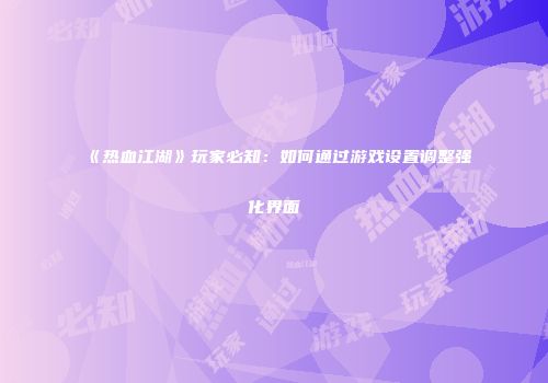《热血江湖》玩家必知：如何通过游戏设置调整强化界面