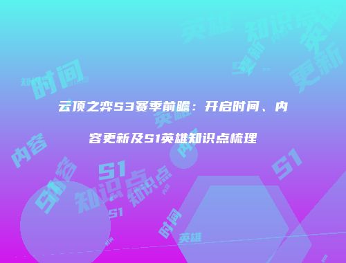 云顶之弈S3赛季前瞻：开启时间、内容更新及S1英雄知识点梳理
