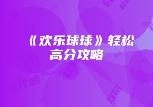 《欢乐球球》轻松高分攻略