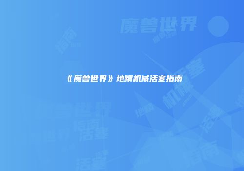 《魔兽世界》地精机械活塞指南