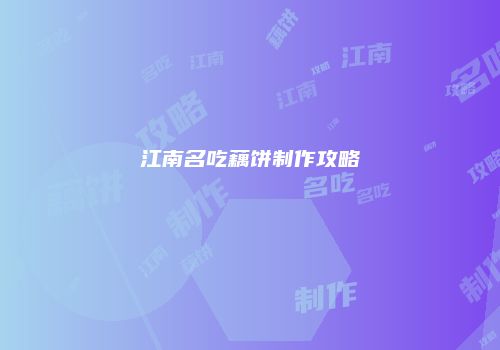 江南名吃藕饼制作攻略
