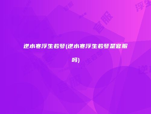 逆水寒浮生若梦(逆水寒浮生若梦是官服吗)