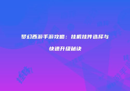 梦幻西游手游攻略：挂机挂件选择与快速升级秘诀