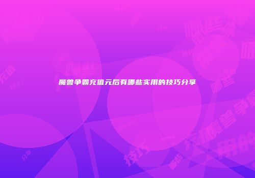 魔兽争霸充值元后有哪些实用的技巧分享