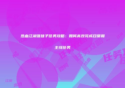 热血江湖强娃子任务攻略：如何高效完成日常和主线任务