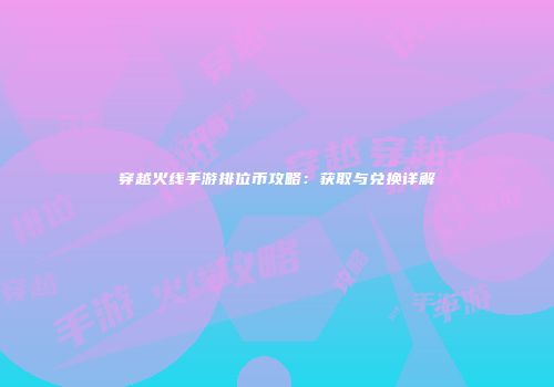 穿越火线手游排位币攻略：获取与兑换详解