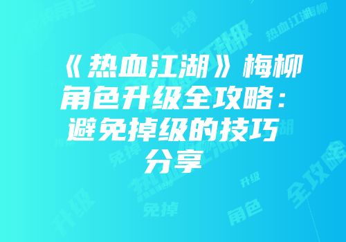 《热血江湖》梅柳角色升级全攻略：避免掉级的技巧分享