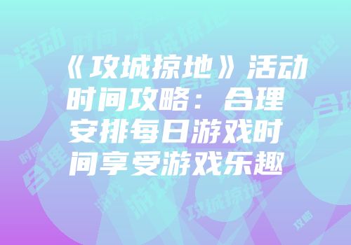 《攻城掠地》活动时间攻略：合理安排每日游戏时间享受游戏乐趣
