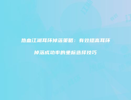 热血江湖耳环掉落策略：有效提高耳环掉落成功率的坐标选择技巧