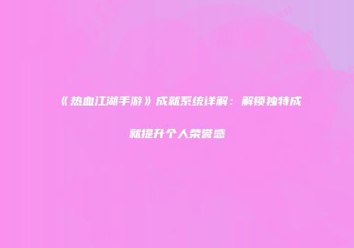 《热血江湖手游》成就系统详解：解锁独特成就提升个人荣誉感
