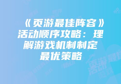 《页游最佳阵容》活动顺序攻略：理解游戏机制制定最优策略