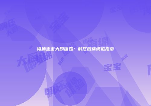 海绵宝宝大厨体验：解压厨房模拟指南