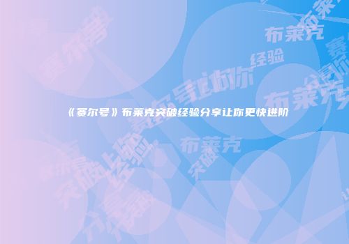 《赛尔号》布莱克突破经验分享让你更快进阶