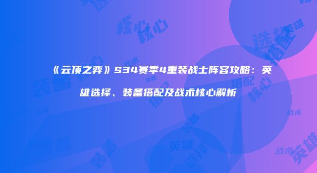 《云顶之弈》S34赛季4重装战士阵容攻略：英雄选择、装备搭配及战术核心解析