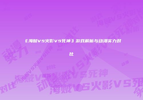 《海贼VS火影VS死神》游戏解析与动漫实力对比