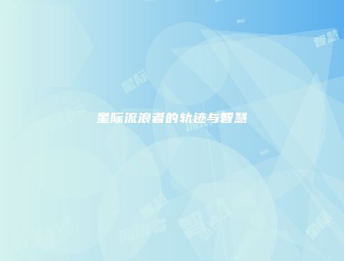星际流浪者的轨迹与智慧