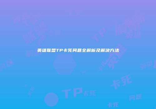 英雄联盟TP卡死问题全解析及解决方法