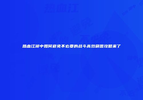 热血江湖中如何避免不必要的战斗高效刷图攻略来了