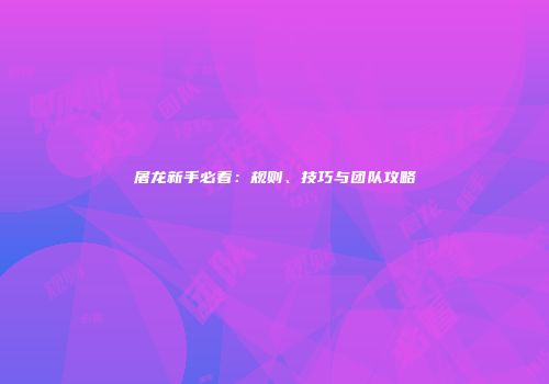 屠龙新手必看：规则、技巧与团队攻略