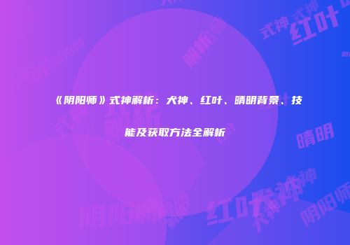 《阴阳师》式神解析：犬神、红叶、晴明背景、技能及获取方法全解析