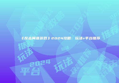 《反击间谍游戏》2024攻略：玩法+平台推荐