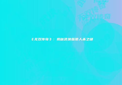 《无双传奇》：揭秘武侠版狼人杀之谜